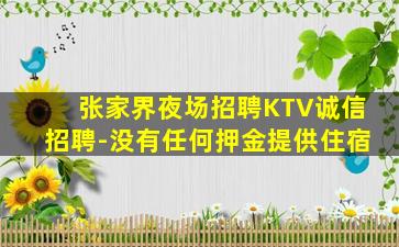 张家界夜场招聘KTV诚信招聘-没有任何押金提供住宿