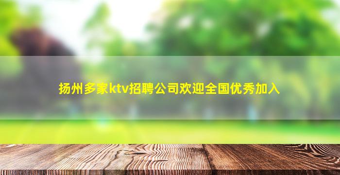 扬州多家ktv招聘公司欢迎全国优秀加入